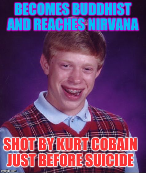 When enlightenment... becomes dark. | BECOMES BUDDHIST AND REACHES NIRVANA; SHOT BY KURT COBAIN JUST BEFORE SUICIDE | image tagged in memes,bad luck brian,nirvana,murder,suicide,buddhism | made w/ Imgflip meme maker
