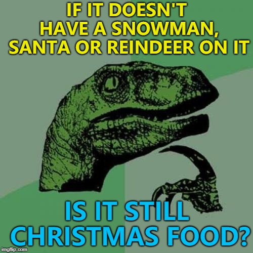 Putting something Christmassy on the packet doesn't make it Christmassy... :) | IF IT DOESN'T HAVE A SNOWMAN, SANTA OR REINDEER ON IT; IS IT STILL CHRISTMAS FOOD? | image tagged in memes,philosoraptor,christmas,christmas food | made w/ Imgflip meme maker