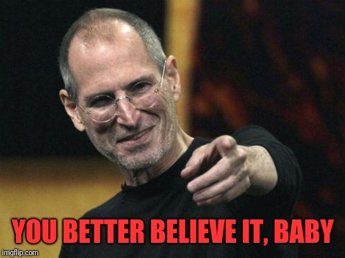 Steve Jobs Meme | YOU BETTER BELIEVE IT, BABY | image tagged in memes,steve jobs | made w/ Imgflip meme maker
