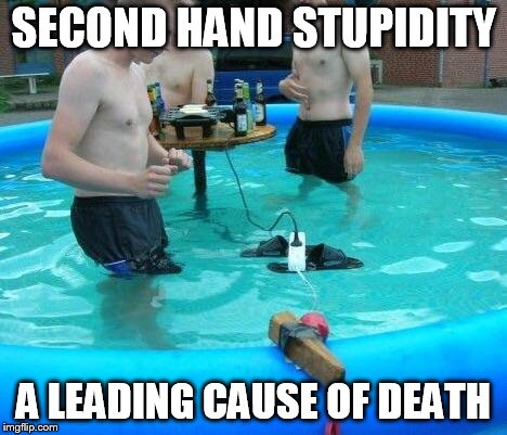 Time to add some chlorine to the gene pool. | SECOND HAND STUPIDITY A LEADING CAUSE OF DEATH | image tagged in if you're gonna be stupid | made w/ Imgflip meme maker