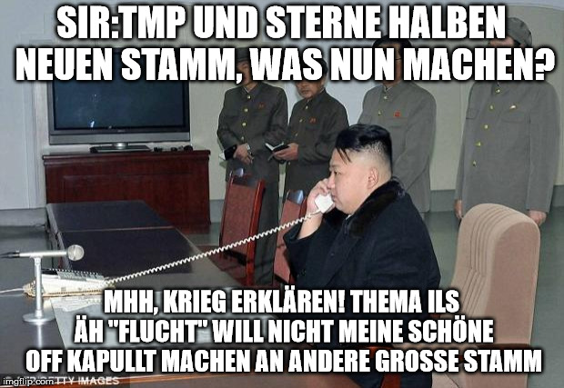 Kim Jong Un Phone | SIR:TMP UND STERNE HALBEN NEUEN STAMM, WAS NUN MACHEN? MHH, KRIEG ERKLÄREN! THEMA ILS ÄH "FLUCHT" WILL NICHT MEINE SCHÖNE OFF KAPULLT MACHEN AN ANDERE GROSSE STAMM | image tagged in kim jong un phone | made w/ Imgflip meme maker