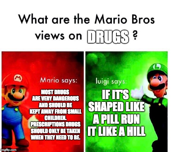 DRUGS; MOST DRUGS ARE VERY DANGEROUS AND SHOULD BE KEPT AWAY FROM SMALL CHILDREN. PRESCRIPTIONS DRUGS SHOULD ONLY BE TAKEN WHEN THEY NEED TO BE. IF IT'S SHAPED LIKE A PILL RUN IT LIKE A HILL | image tagged in super mario,dank,dank memes | made w/ Imgflip meme maker