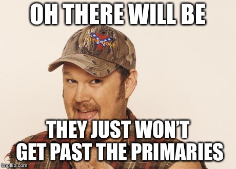 Now that's funny right there | OH THERE WILL BE THEY JUST WON’T GET PAST THE PRIMARIES | image tagged in now that's funny right there | made w/ Imgflip meme maker