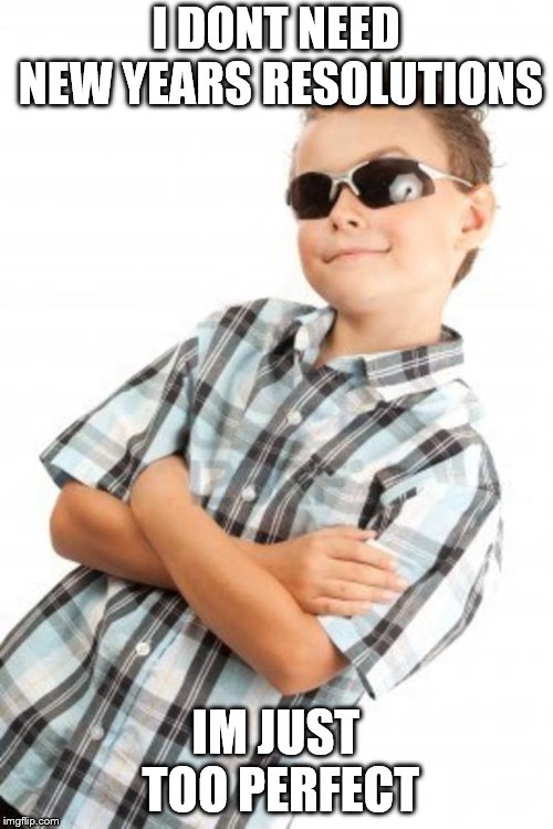 cool kid stock photo | I DONT NEED NEW YEARS RESOLUTIONS IM JUST TOO PERFECT | image tagged in cool kid stock photo | made w/ Imgflip meme maker
