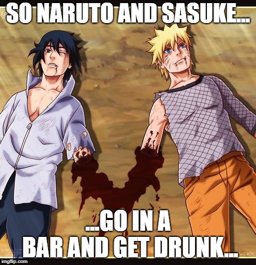 SO NARUTO AND SASUKE... ...GO IN A BAR AND GET DRUNK... | image tagged in naruto sasuke | made w/ Imgflip meme maker