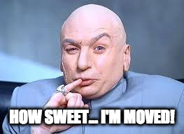 dr evil pinky | HOW SWEET... I'M MOVED! | image tagged in dr evil pinky | made w/ Imgflip meme maker