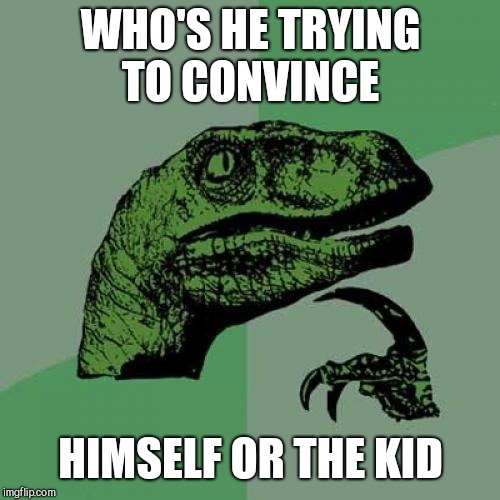 Philosoraptor Meme | WHO'S HE TRYING TO CONVINCE HIMSELF OR THE KID | image tagged in memes,philosoraptor | made w/ Imgflip meme maker