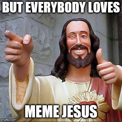 Buddy Christ Meme | BUT EVERYBODY LOVES MEME JESUS | image tagged in memes,buddy christ | made w/ Imgflip meme maker