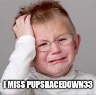 Sad Crying Child | I MISS PUPSRACEDOWN33 | image tagged in sad crying child | made w/ Imgflip meme maker