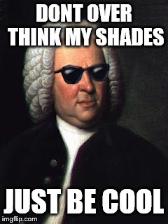 Bach shades | DONT OVER THINK MY SHADES JUST BE COOL | image tagged in bach shades | made w/ Imgflip meme maker