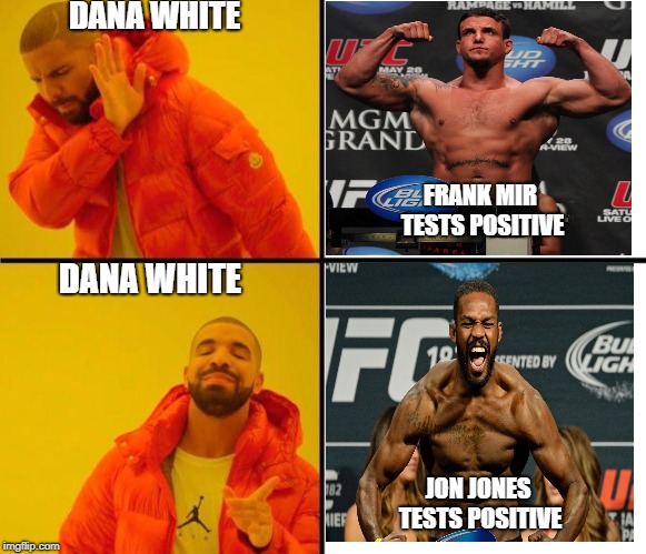 drake meme | DANA WHITE; FRANK MIR TESTS POSITIVE; DANA WHITE; JON JONES TESTS POSITIVE | image tagged in drake meme | made w/ Imgflip meme maker