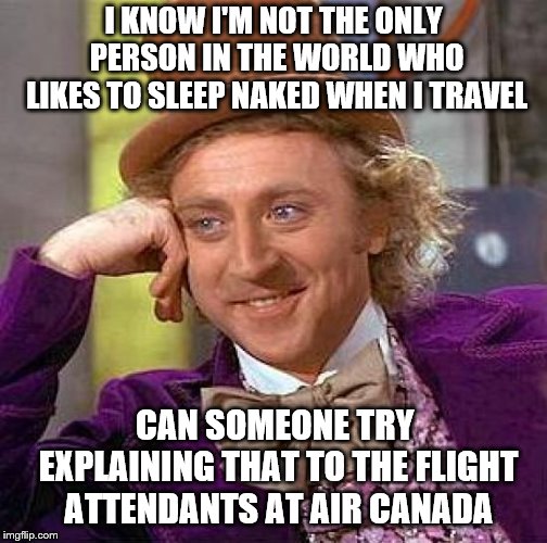 Air Canada Wonka | I KNOW I'M NOT THE ONLY PERSON IN THE WORLD WHO LIKES TO SLEEP NAKED WHEN I TRAVEL; CAN SOMEONE TRY EXPLAINING THAT TO THE FLIGHT ATTENDANTS AT AIR CANADA | image tagged in air canada,naked,travel,sleep | made w/ Imgflip meme maker