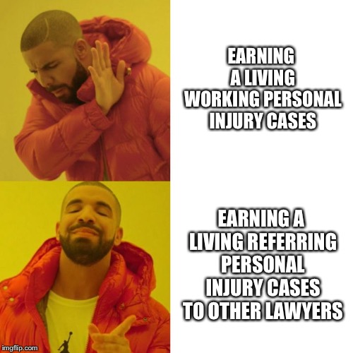 Drake Blank | EARNING A LIVING WORKING PERSONAL INJURY CASES; EARNING A LIVING REFERRING PERSONAL INJURY CASES TO OTHER LAWYERS | image tagged in drake blank | made w/ Imgflip meme maker