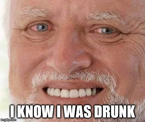 harold smiling | I KNOW I WAS DRUNK | image tagged in harold smiling | made w/ Imgflip meme maker