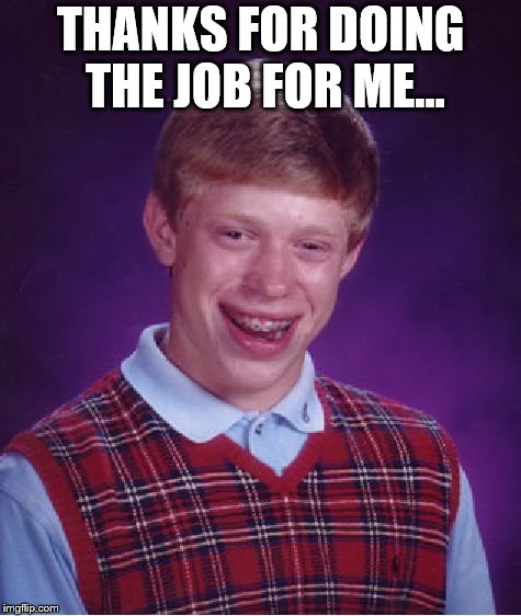 Bad Luck Brian Meme | THANKS FOR DOING THE JOB FOR ME... | image tagged in memes,bad luck brian | made w/ Imgflip meme maker