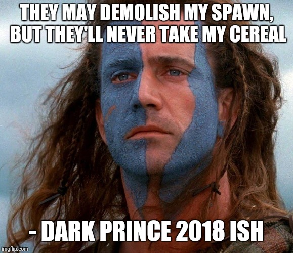 William Wallace Approves | THEY MAY DEMOLISH MY SPAWN, BUT THEY'LL NEVER TAKE MY CEREAL; - DARK PRINCE 2018 ISH | image tagged in william wallace approves | made w/ Imgflip meme maker
