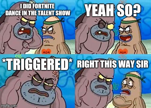 How Tough Are You | YEAH SO? I DID FORTNITE DANCE IN THE TALENT SHOW; *TRIGGERED*; RIGHT THIS WAY SIR | image tagged in memes,how tough are you | made w/ Imgflip meme maker
