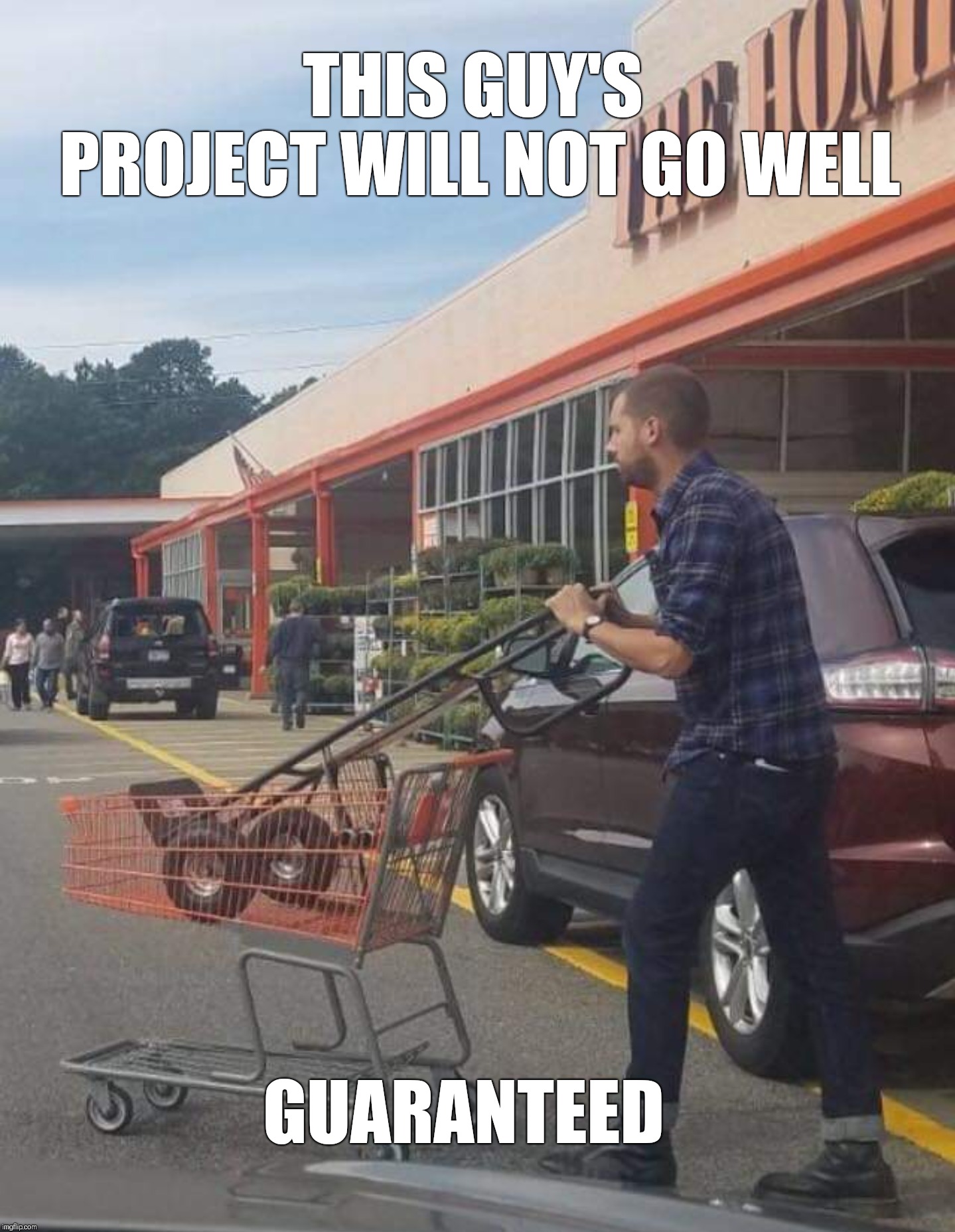 Doomed | THIS GUY'S PROJECT WILL NOT GO WELL; GUARANTEED | image tagged in home depot,construction | made w/ Imgflip meme maker