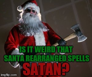 Isn't it? | IS IT WEIRD THAT SANTA REARRANGED SPELLS; SATAN? | image tagged in memes,scary,santa,satan | made w/ Imgflip meme maker