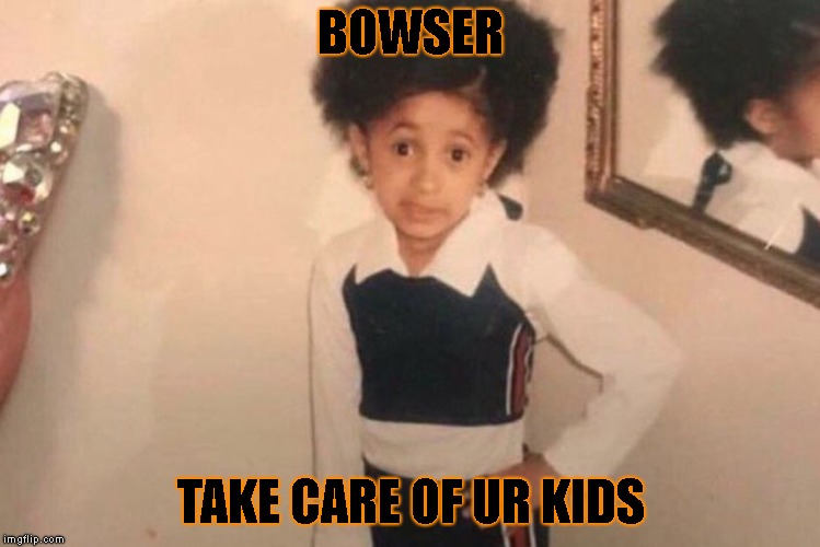 Memetendo Meme #9-Young Cardi B VS Bowser | BOWSER; TAKE CARE OF UR KIDS | image tagged in memes,young cardi b | made w/ Imgflip meme maker
