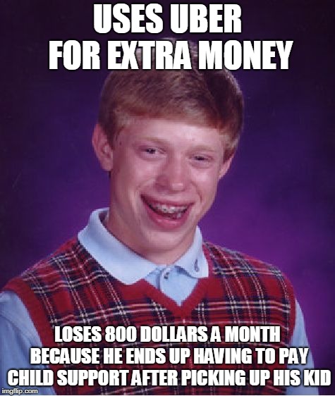 Bad Luck Brian Meme | USES UBER FOR EXTRA MONEY LOSES 800 DOLLARS A MONTH BECAUSE HE ENDS UP HAVING TO PAY CHILD SUPPORT AFTER PICKING UP HIS KID | image tagged in memes,bad luck brian | made w/ Imgflip meme maker