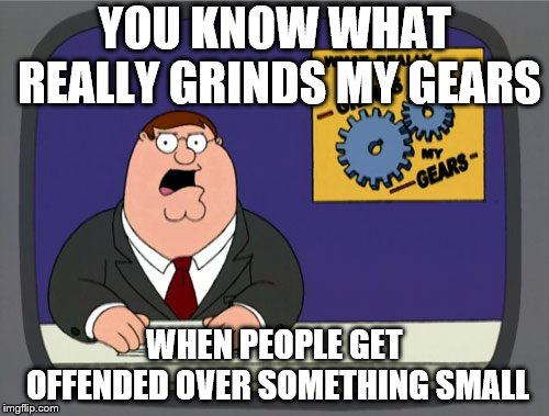Peter Griffin News Meme | YOU KNOW WHAT REALLY GRINDS MY GEARS; WHEN PEOPLE GET OFFENDED OVER SOMETHING SMALL | image tagged in memes,peter griffin news | made w/ Imgflip meme maker