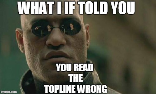 Matrix Morpheus | WHAT I IF TOLD YOU; YOU READ THE TOPLINE WRONG | image tagged in memes,matrix morpheus | made w/ Imgflip meme maker