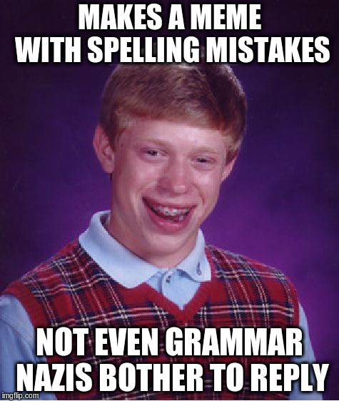 Bad Luck Brian | MAKES A MEME WITH SPELLING MISTAKES; NOT EVEN GRAMMAR NAZIS BOTHER TO REPLY | image tagged in memes,bad luck brian | made w/ Imgflip meme maker