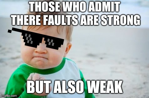 Fist Bump Baby | THOSE WHO ADMIT THERE FAULTS ARE STRONG; BUT ALSO WEAK | image tagged in fist bump baby | made w/ Imgflip meme maker