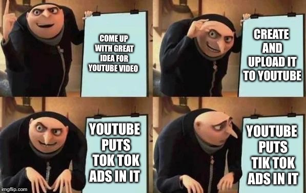 Gru's Plan Meme | COME UP WITH GREAT IDEA FOR YOUTUBE VIDEO; CREATE AND UPLOAD IT TO YOUTUBE; YOUTUBE PUTS TOK TOK ADS IN IT; YOUTUBE PUTS TIK TOK ADS IN IT | image tagged in gru's plan | made w/ Imgflip meme maker