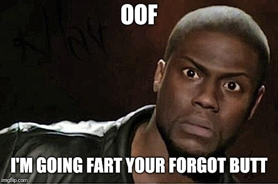 Kevin Hart Meme | OOF; I'M GOING FART YOUR FORGOT BUTT | image tagged in memes,kevin hart | made w/ Imgflip meme maker