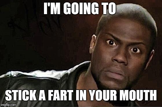 Kevin Hart | I'M GOING TO; STICK A FART IN YOUR MOUTH | image tagged in memes,kevin hart | made w/ Imgflip meme maker