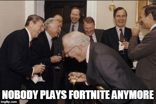 Laughing Men In Suits Meme | NOBODY PLAYS FORTNITE ANYMORE | image tagged in memes,laughing men in suits | made w/ Imgflip meme maker