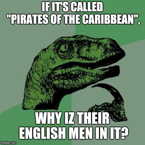 Philosiraptor meme | IF IT'S CALLED "PIRATES OF THE CARIBBEAN", WHY IZ THEIR ENGLISH MEN IN IT? | image tagged in philosiraptor meme | made w/ Imgflip meme maker