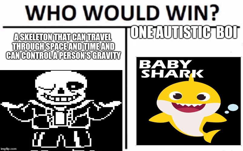 who would win | ONE AUTISTIC  BOI; A SKELETON THAT CAN TRAVEL THROUGH SPACE AND TIME AND CAN CONTROL A PERSON'S GRAVITY | image tagged in funny memes | made w/ Imgflip meme maker