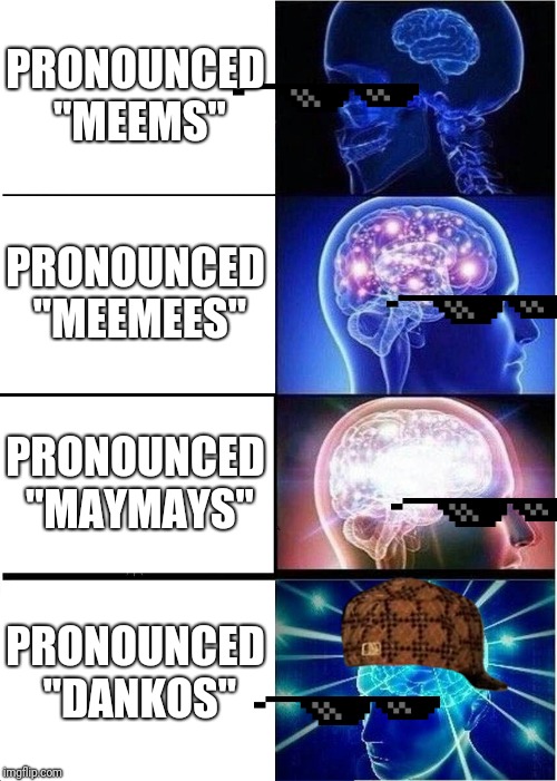 Expanding Brain Meme | PRONOUNCED "MEEMS"; PRONOUNCED "MEEMEES"; PRONOUNCED "MAYMAYS"; PRONOUNCED "DANKOS" | image tagged in memes,expanding brain | made w/ Imgflip meme maker