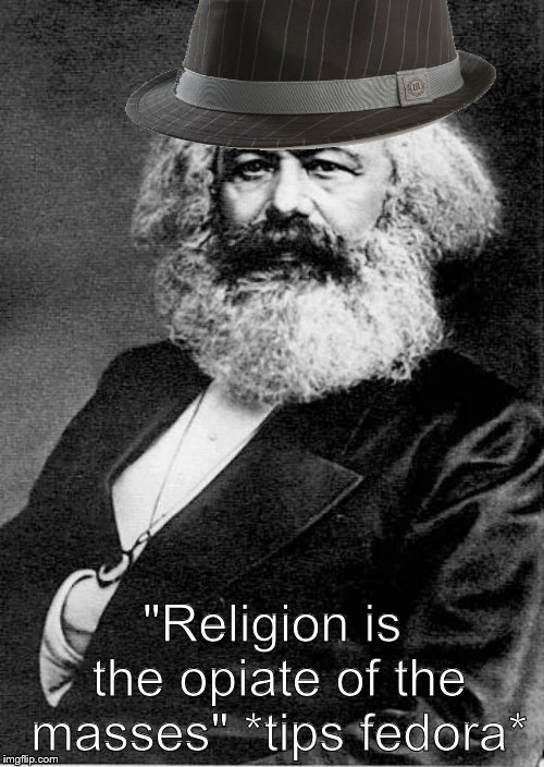 The Soviet Union banned Orthodox Christianity under its rule. | "Religion is the opiate of the masses" *tips fedora* | image tagged in karl marx,memes,m'lady | made w/ Imgflip meme maker