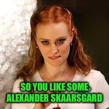 SO YOU LIKE SOME ALEXANDER SKAARSGARD | made w/ Imgflip meme maker