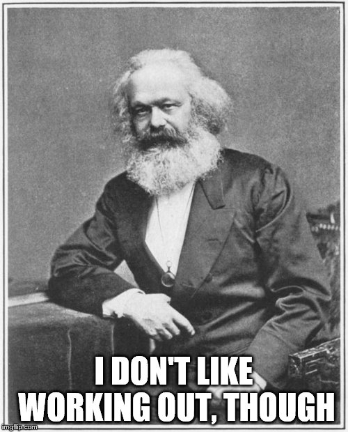 Karl Marx Meme | I DON'T LIKE WORKING OUT, THOUGH | image tagged in karl marx meme | made w/ Imgflip meme maker