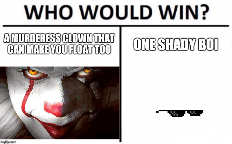who would win | A MURDERESS CLOWN THAT CAN MAKE YOU FLOAT TOO; ONE SHADY BOI | image tagged in funny | made w/ Imgflip meme maker