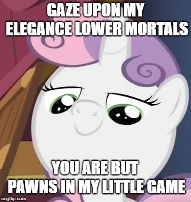 Mortal scum | GAZE UPON MY ELEGANCE LOWER MORTALS; YOU ARE BUT PAWNS IN MY LITTLE GAME | image tagged in my little pony | made w/ Imgflip meme maker