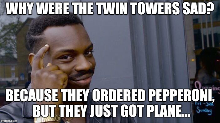 Roll Safe Think About It Meme | WHY WERE THE TWIN TOWERS SAD? BECAUSE THEY ORDERED PEPPERONI, BUT THEY JUST GOT PLANE... | image tagged in memes,roll safe think about it | made w/ Imgflip meme maker