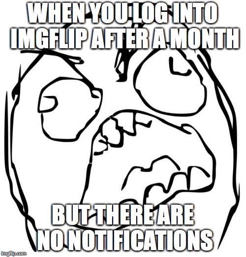Raging Troll Face | WHEN YOU LOG INTO IMGFLIP AFTER A MONTH; BUT THERE ARE NO NOTIFICATIONS | image tagged in raging troll face | made w/ Imgflip meme maker