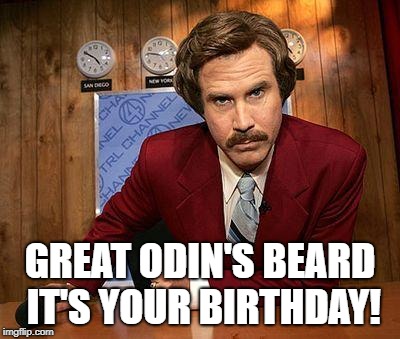 ron burgundy | GREAT ODIN'S BEARD IT'S YOUR BIRTHDAY! | image tagged in ron burgundy | made w/ Imgflip meme maker