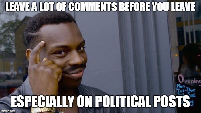 Roll Safe Think About It Meme | LEAVE A LOT OF COMMENTS BEFORE YOU LEAVE ESPECIALLY ON POLITICAL POSTS | image tagged in memes,roll safe think about it | made w/ Imgflip meme maker