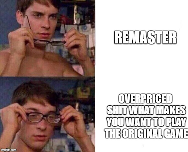 almost every remaster | REMASTER; OVERPRICED SHIT WHAT MAKES YOU WANT TO PLAY THE ORIGINAL GAME | image tagged in peter parker glasses | made w/ Imgflip meme maker
