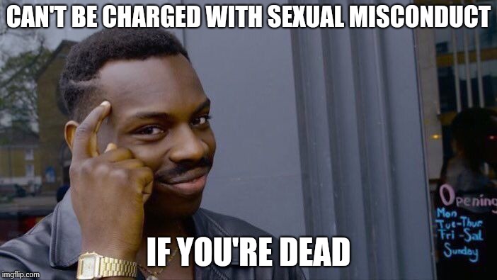 Roll Safe Think About It Meme | CAN'T BE CHARGED WITH SEXUAL MISCONDUCT IF YOU'RE DEAD | image tagged in memes,roll safe think about it | made w/ Imgflip meme maker
