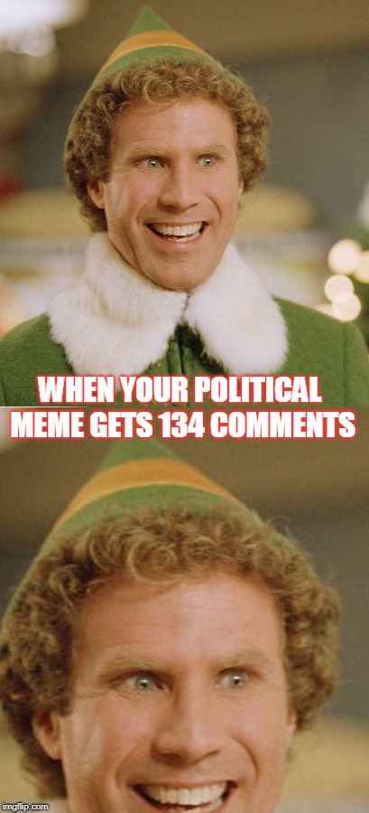 WHEN YOUR POLITICAL MEME GETS 134 COMMENTS | image tagged in memes,buddy the elf | made w/ Imgflip meme maker