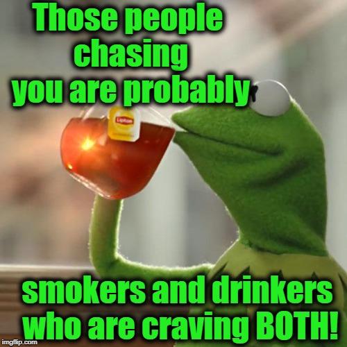 But That's None Of My Business Meme | Those people chasing you are probably smokers and drinkers who are craving BOTH! | image tagged in memes,but thats none of my business,kermit the frog | made w/ Imgflip meme maker