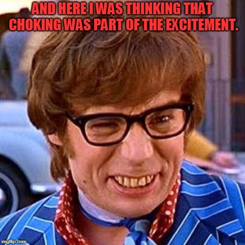 Austin Powers Wink | AND HERE I WAS THINKING THAT CHOKING WAS PART OF THE EXCITEMENT. | image tagged in austin powers wink | made w/ Imgflip meme maker